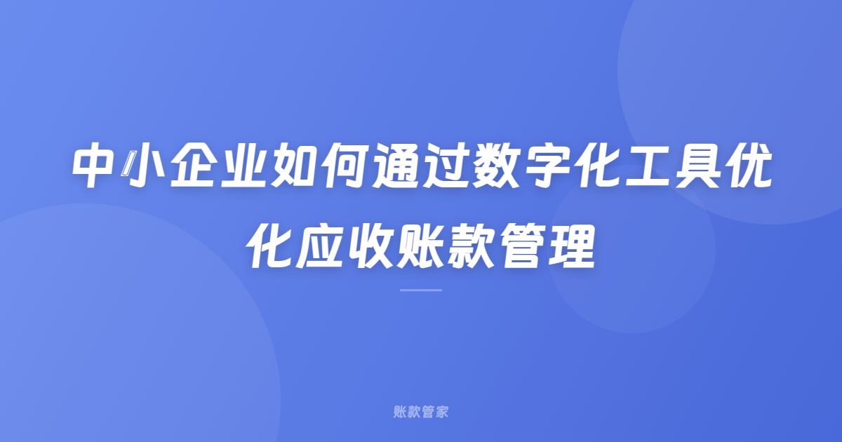 中小企业如何通过数字化工具优化应收账款管理