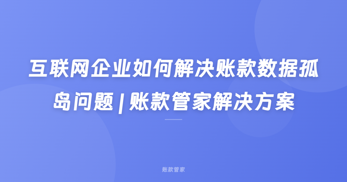 互联网企业如何解决账款数据孤岛问题 | 账款管家解决方案