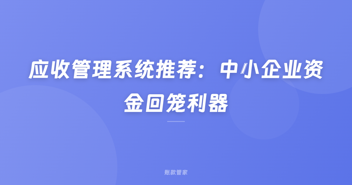 应收管理系统推荐：中小企业资金回笼利器