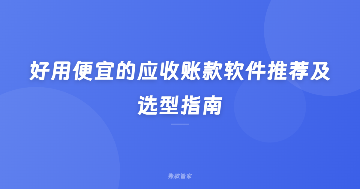 好用便宜的应收账款软件推荐及选型指南