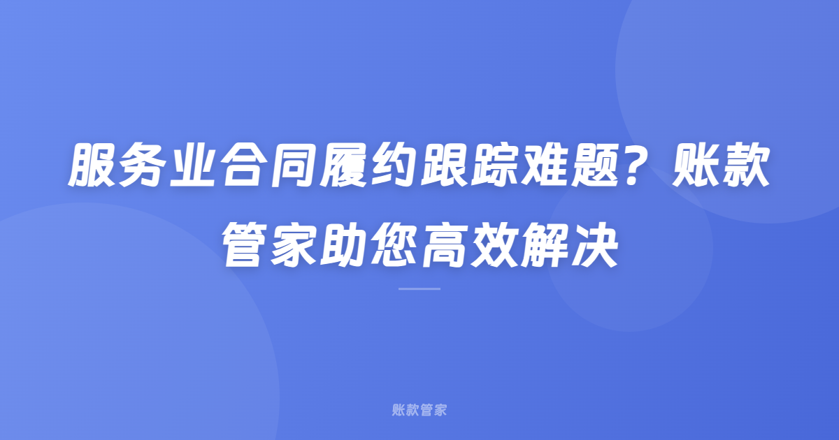 服务业合同履约跟踪难题？账款管家助您高效解决