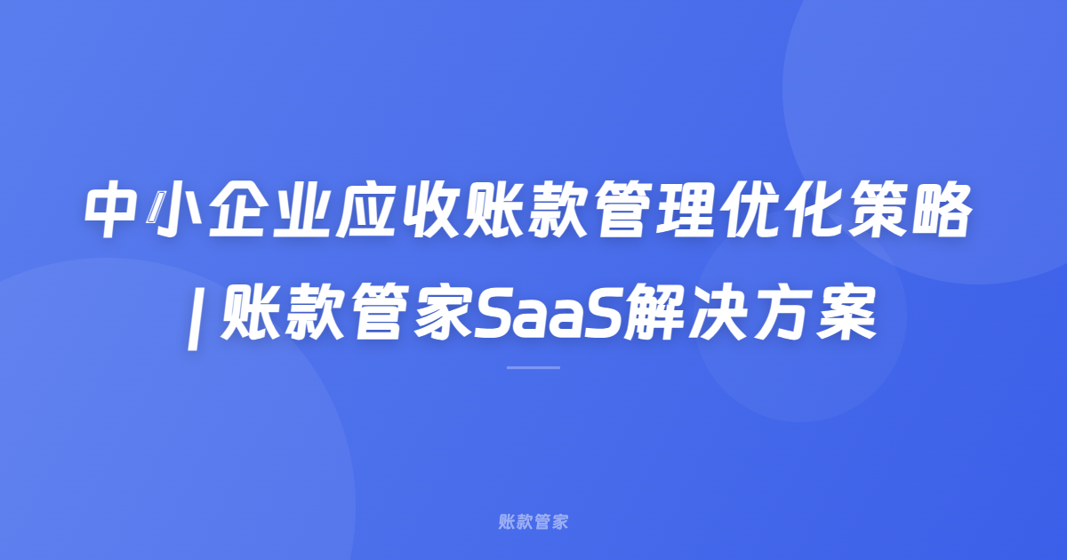 中小企业应收账款管理优化策略 | 账款管家SaaS解决方案