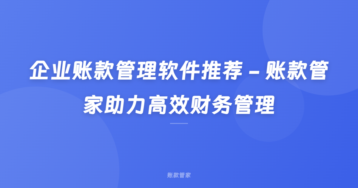 企业账款管理软件推荐 - 账款管家助力高效财务管理