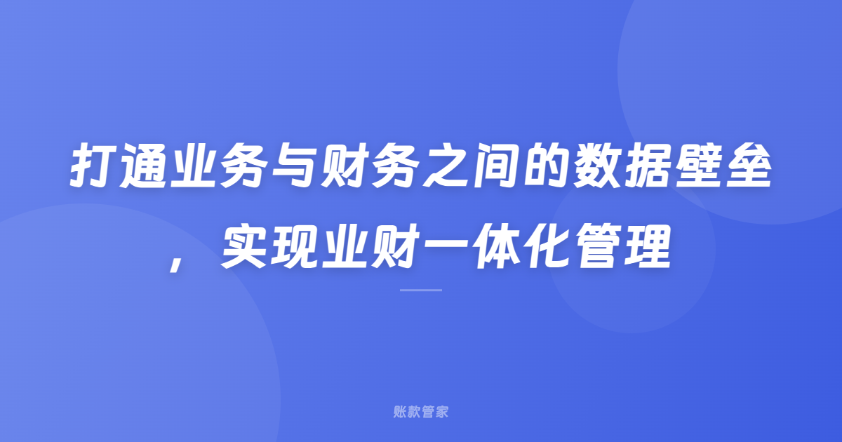 打通业务与财务之间的数据壁垒，实现业财一体化管理