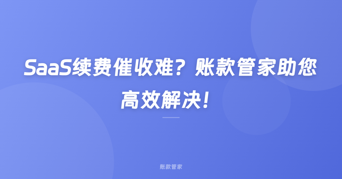 SaaS续费催收难？账款管家助您高效解决！