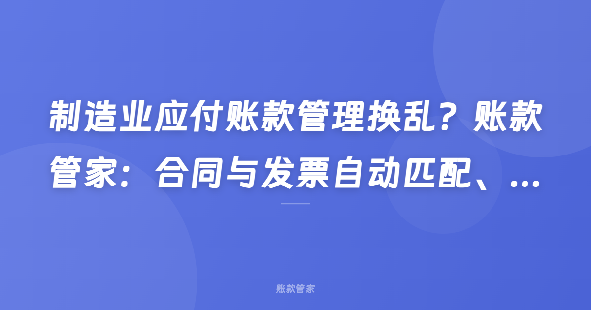 制造业应付账款管理换乱？账款管家：合同与发票自动匹配、全流程可视化