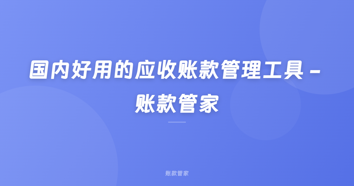 国内好用的应收账款管理工具 - 账款管家