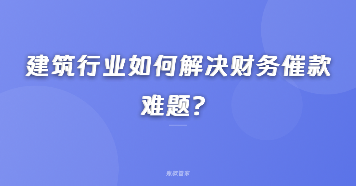 建筑行业如何解决财务催款难题？