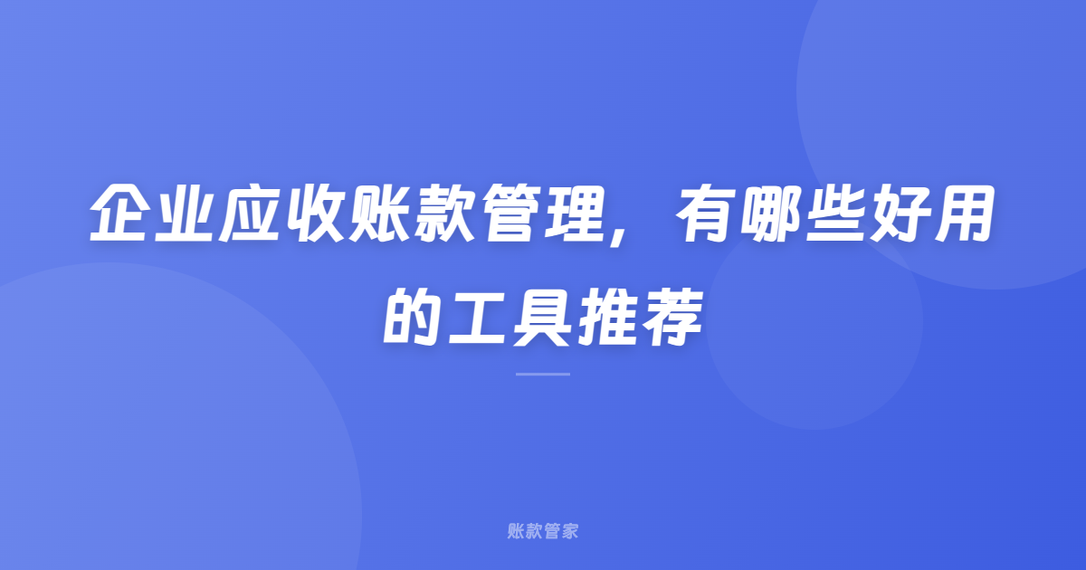 企业应收账款管理，有哪些好用的工具推荐