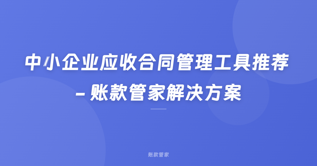 中小企业应收合同管理工具推荐 - 账款管家解决方案