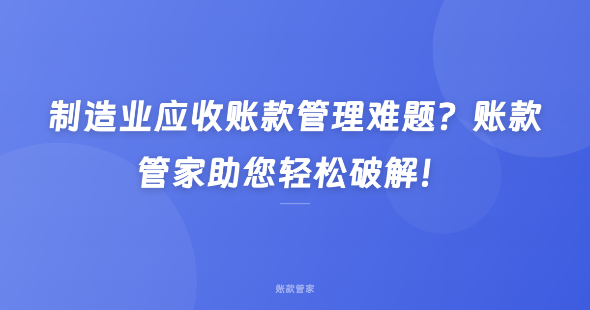制造业应收账款管理难题？账款管家助您轻松破解！