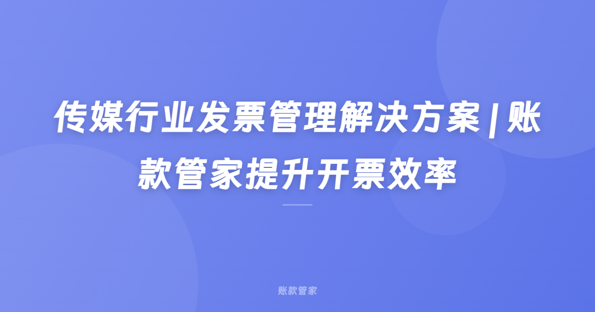 传媒行业发票管理解决方案 | 账款管家提升开票效率