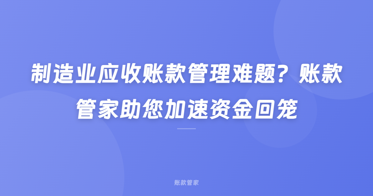 制造业应收账款管理难题？账款管家助您加速资金回笼