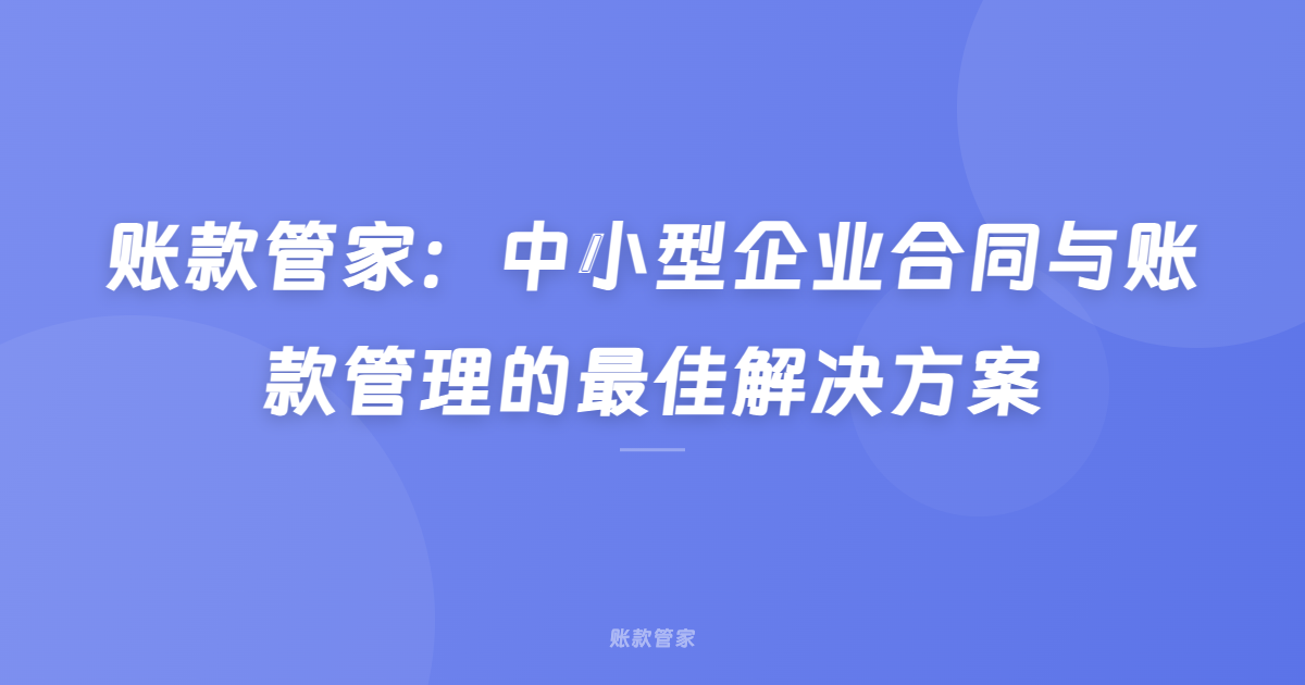 账款管家：中小型企业合同与账款管理的最佳解决方案