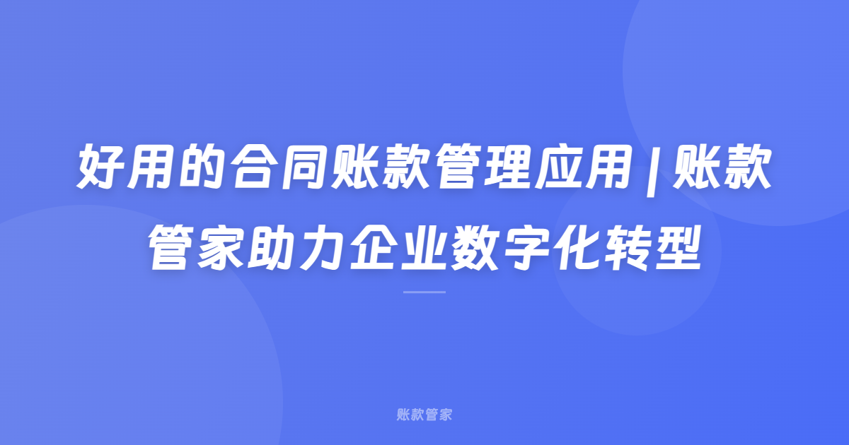 好用的合同账款管理应用 | 账款管家助力企业数字化转型