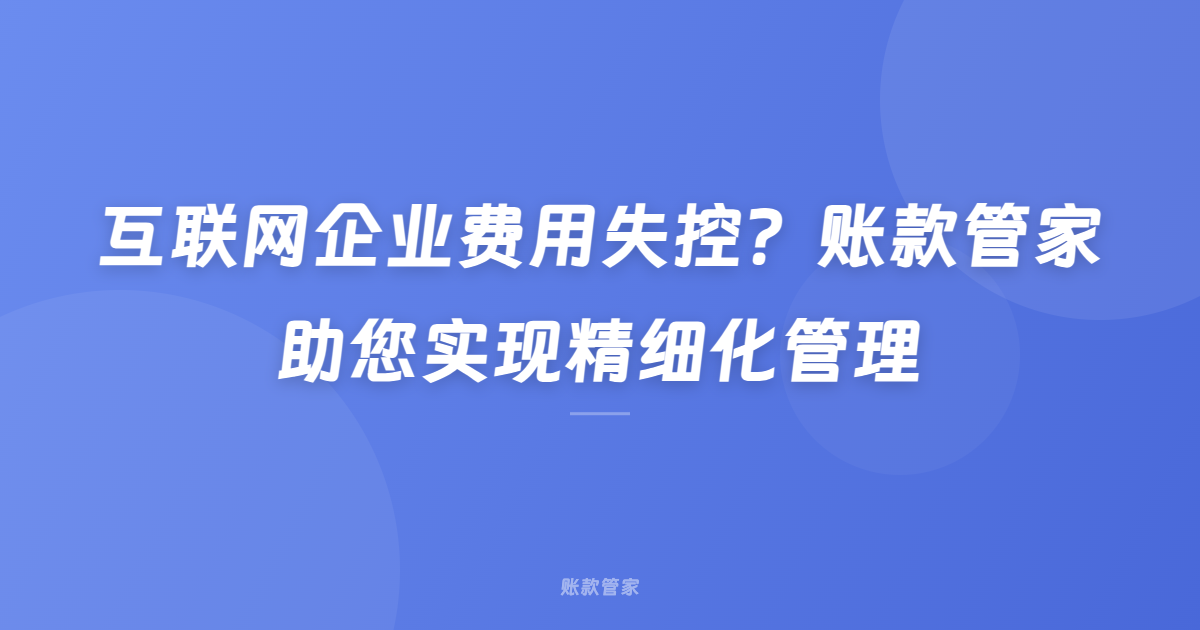 互联网企业费用失控？账款管家助您实现精细化管理