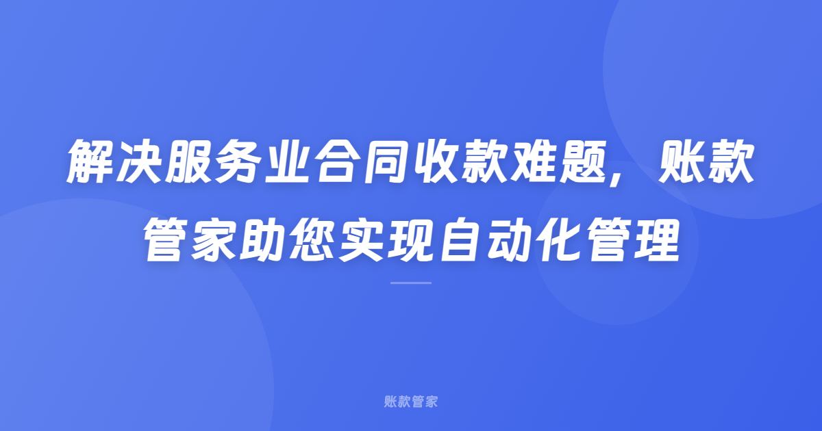 解决服务业合同收款难题，账款管家助您实现自动化管理