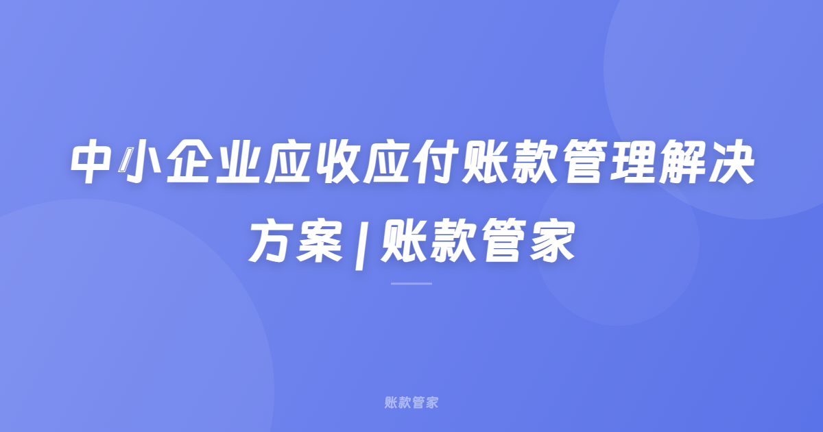中小企业应收应付账款管理解决方案 | 账款管家