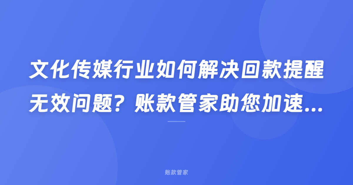 文化传媒行业如何解决回款提醒无效问题？账款管家助您加速资金回笼