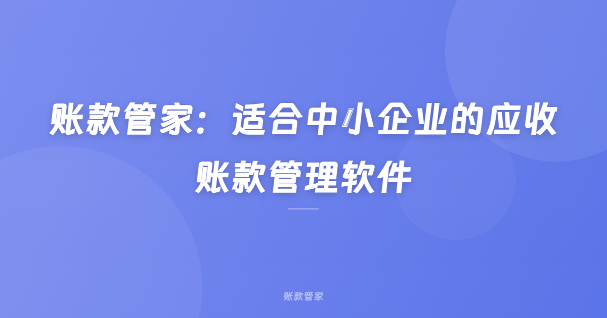 账款管家：适合中小企业的应收账款管理软件
