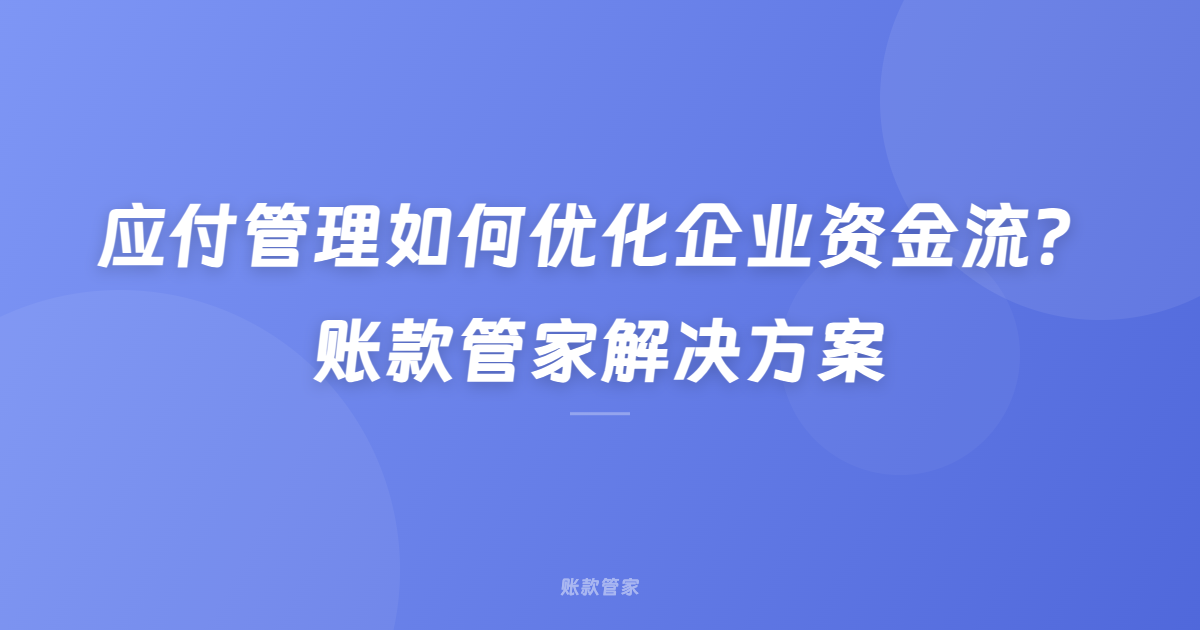 应付管理如何优化企业资金流？账款管家解决方案