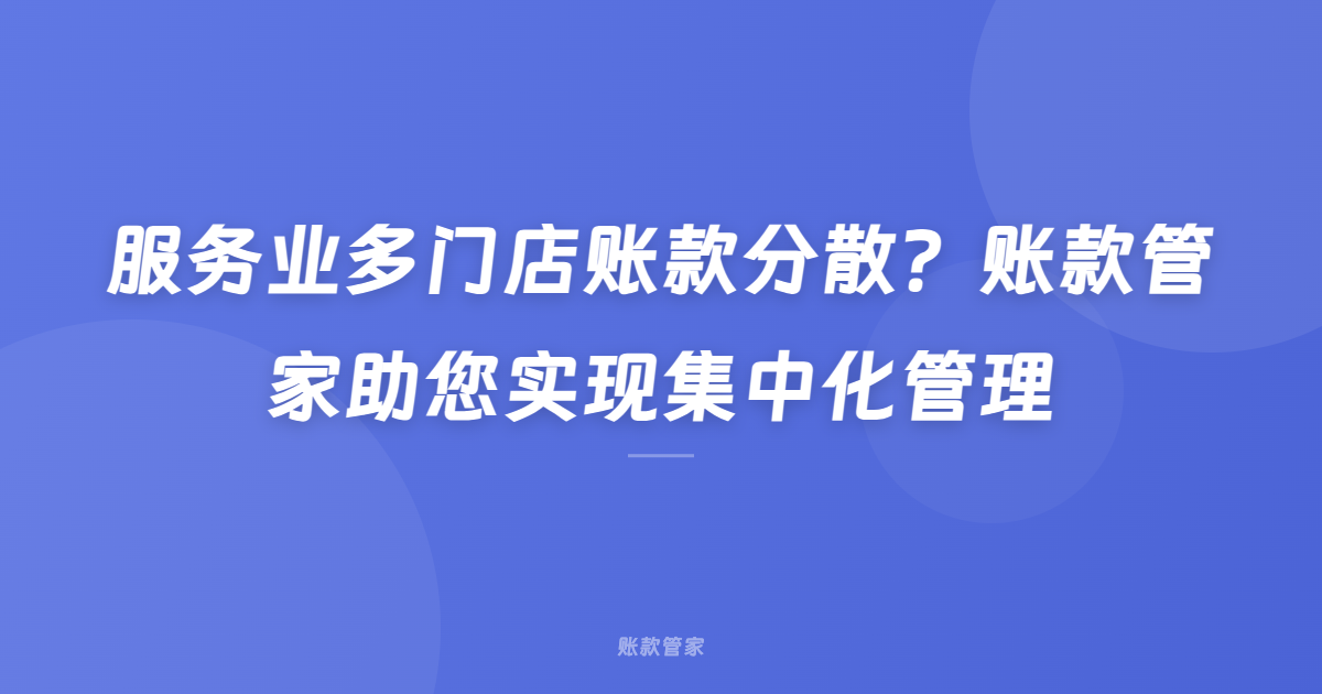 服务业多门店账款分散？账款管家助您实现集中化管理