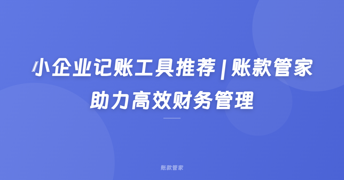 小企业记账工具推荐 | 账款管家助力高效财务管理