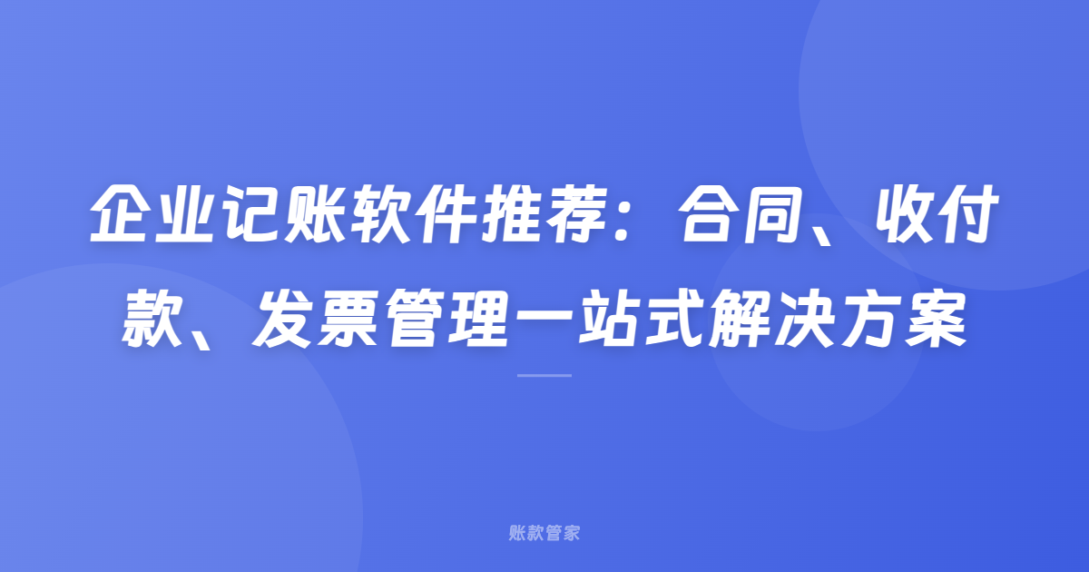 企业记账软件推荐：合同、收付款、发票管理一站式解决方案