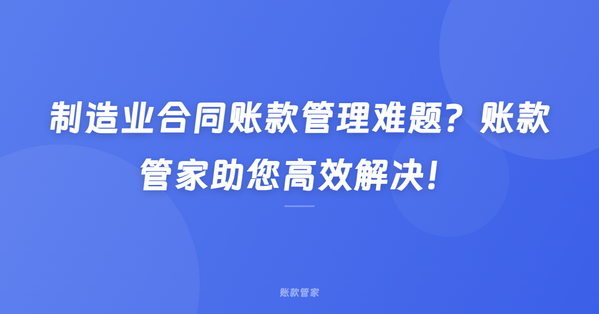 制造业合同账款管理难题？账款管家助您高效解决！