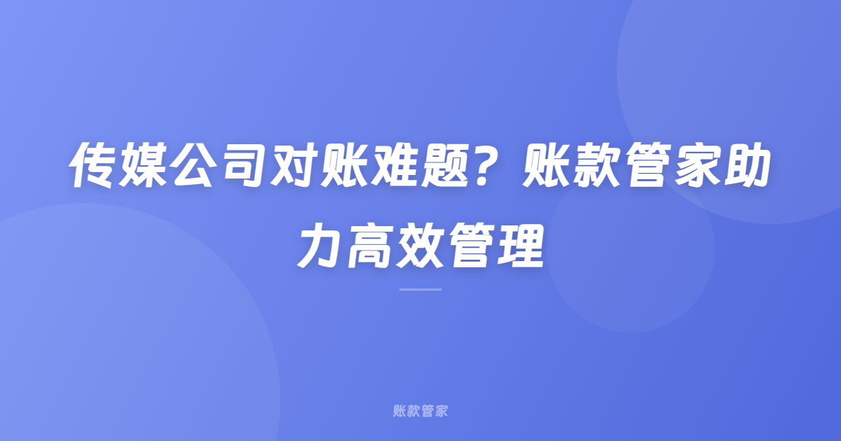 传媒公司对账难题？账款管家助力高效管理