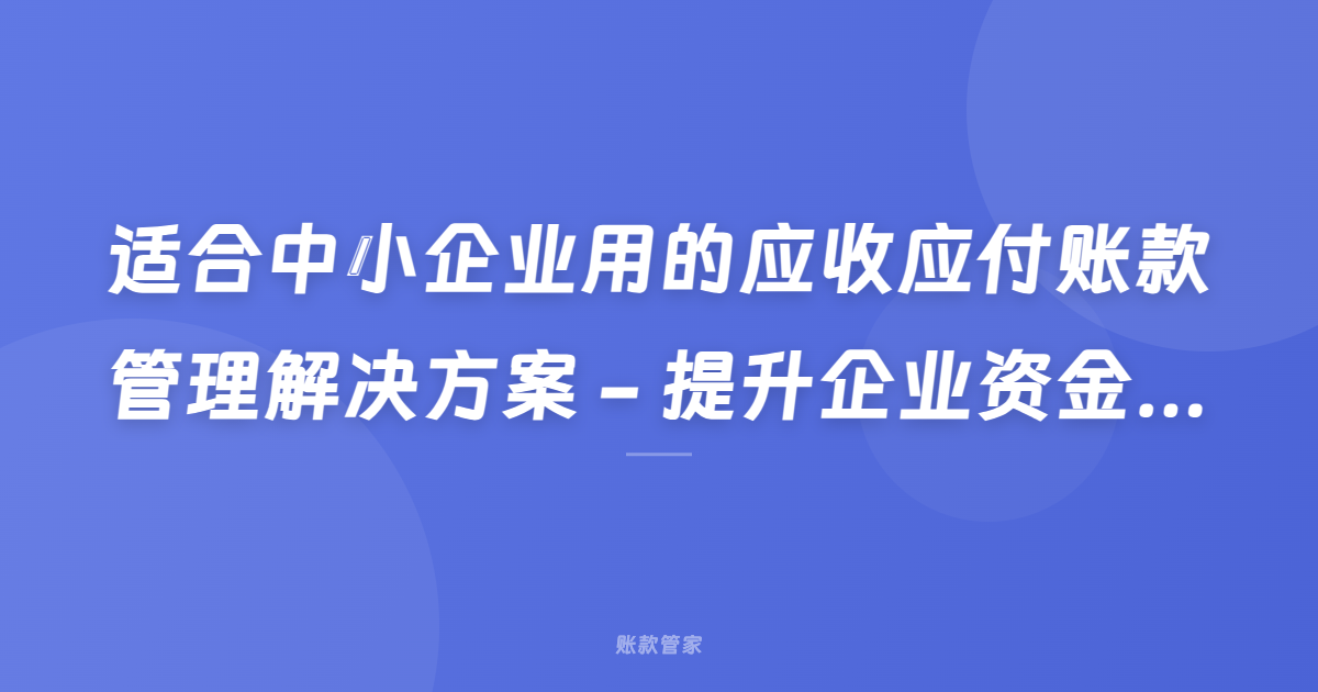 适合中小企业用的应收应付账款管理解决方案 - 提升企业资金流效率