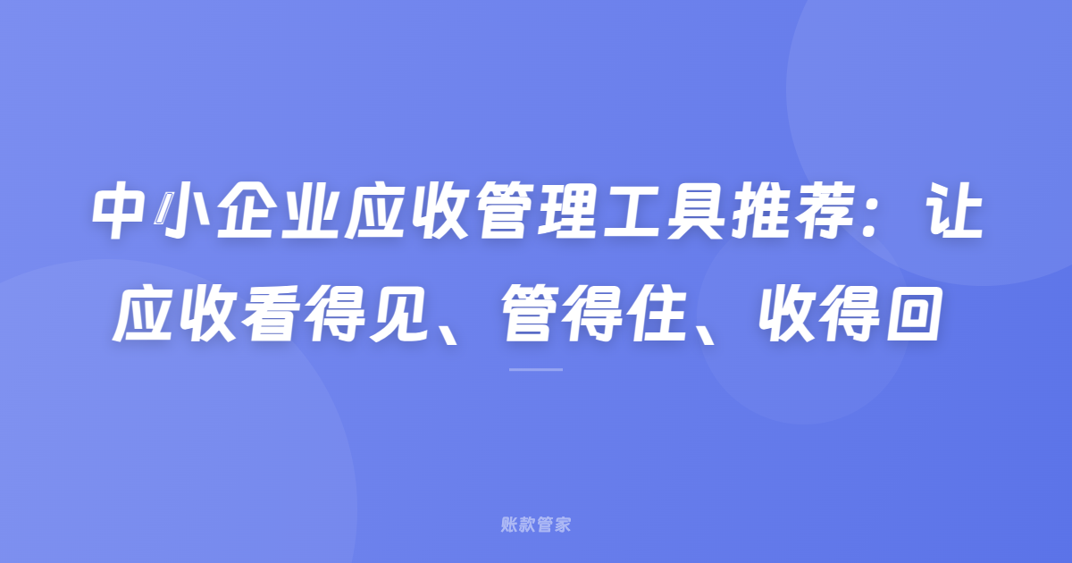 中小企业应收管理工具推荐：让应收看得见、管得住、收得回