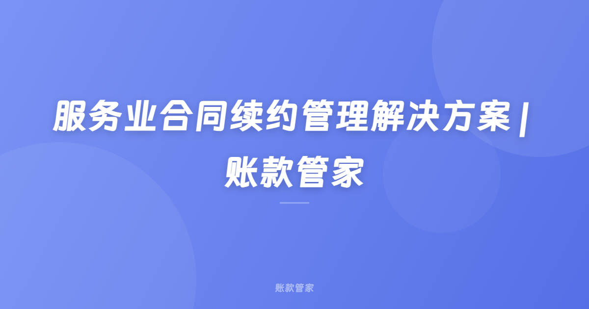 服务业合同续约管理解决方案 | 账款管家