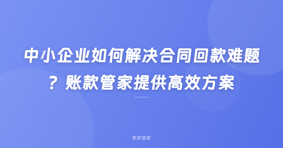 中小企业如何解决合同回款难题？账款管家提供高效方案