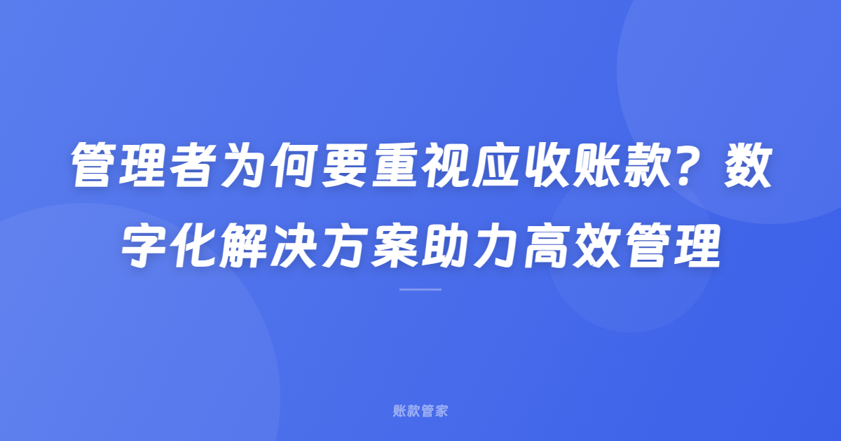 管理者为何要重视应收账款？数字化解决方案助力高效管理