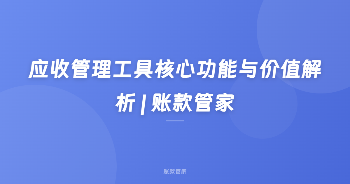 应收管理工具核心功能与价值解析 | 账款管家