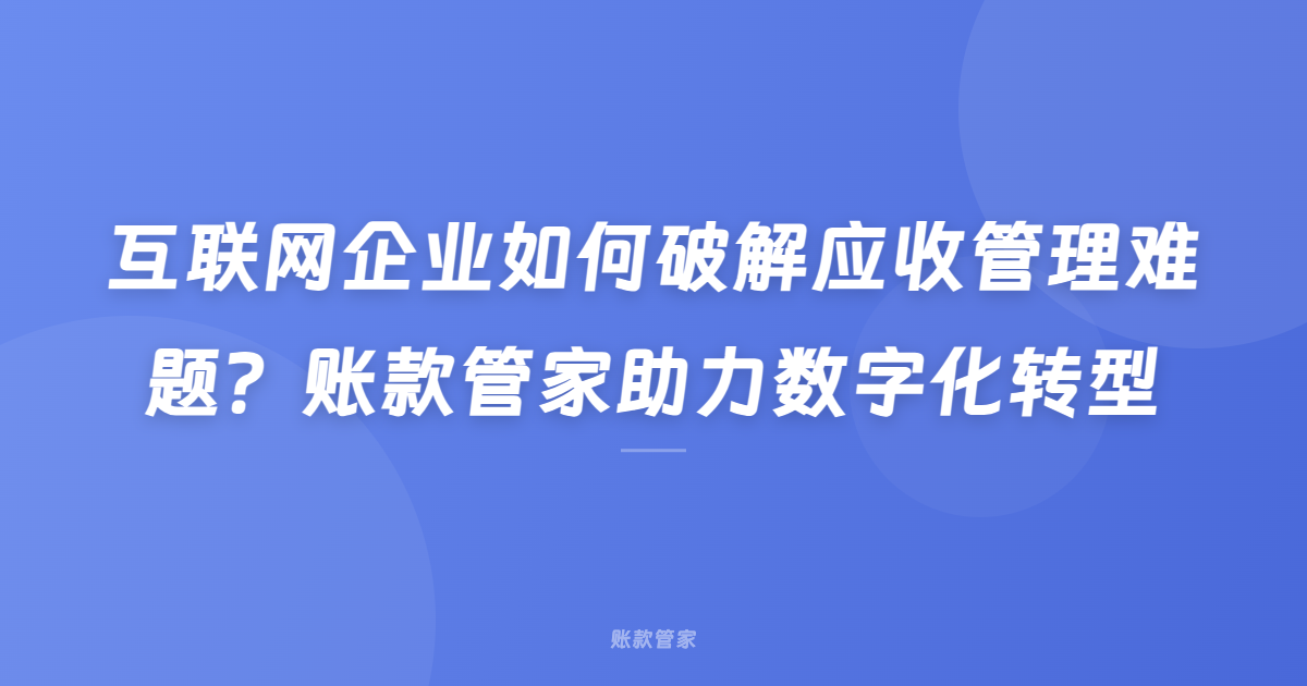 互联网企业如何破解应收管理难题？账款管家助力数字化转型