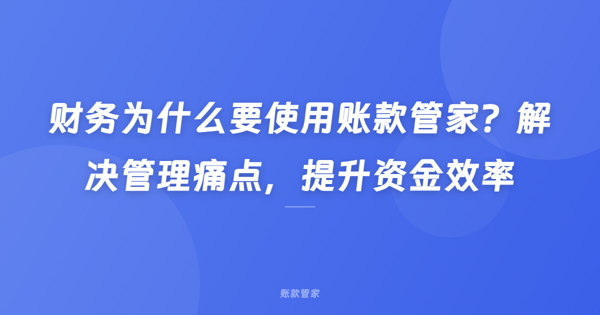 财务为什么要使用账款管家？解决管理痛点，提升资金效率