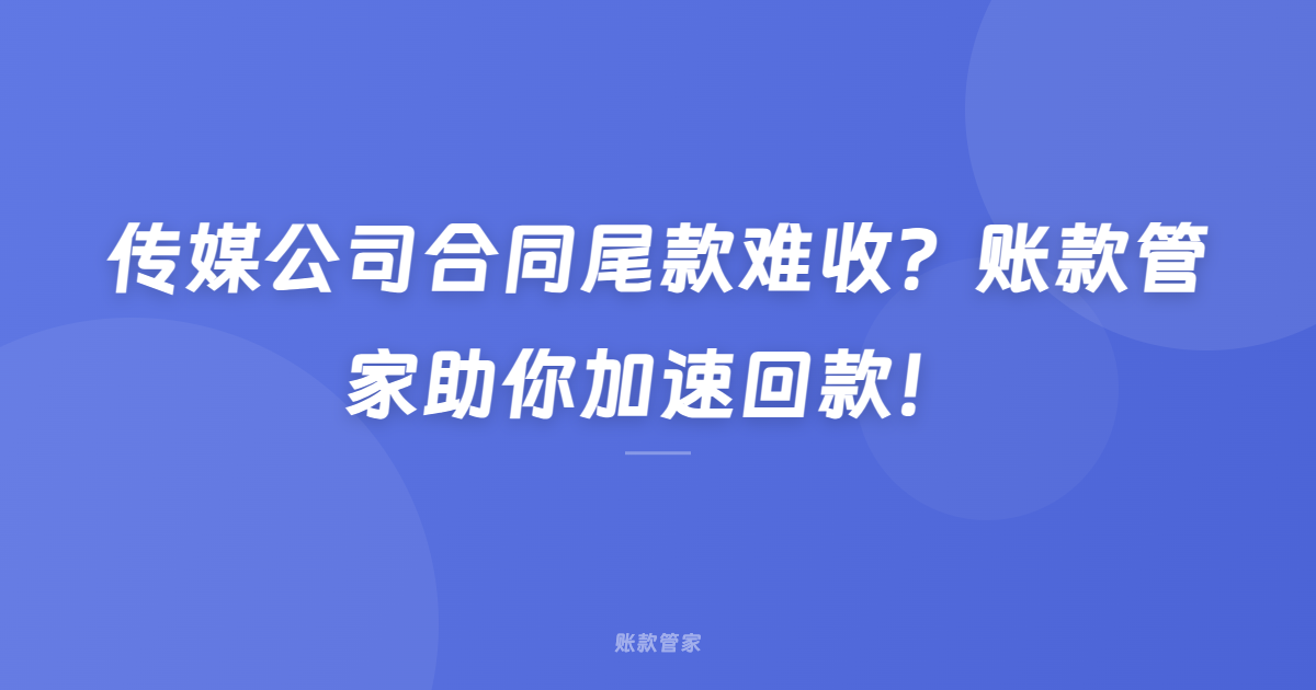 传媒公司合同尾款难收？账款管家助你加速回款！