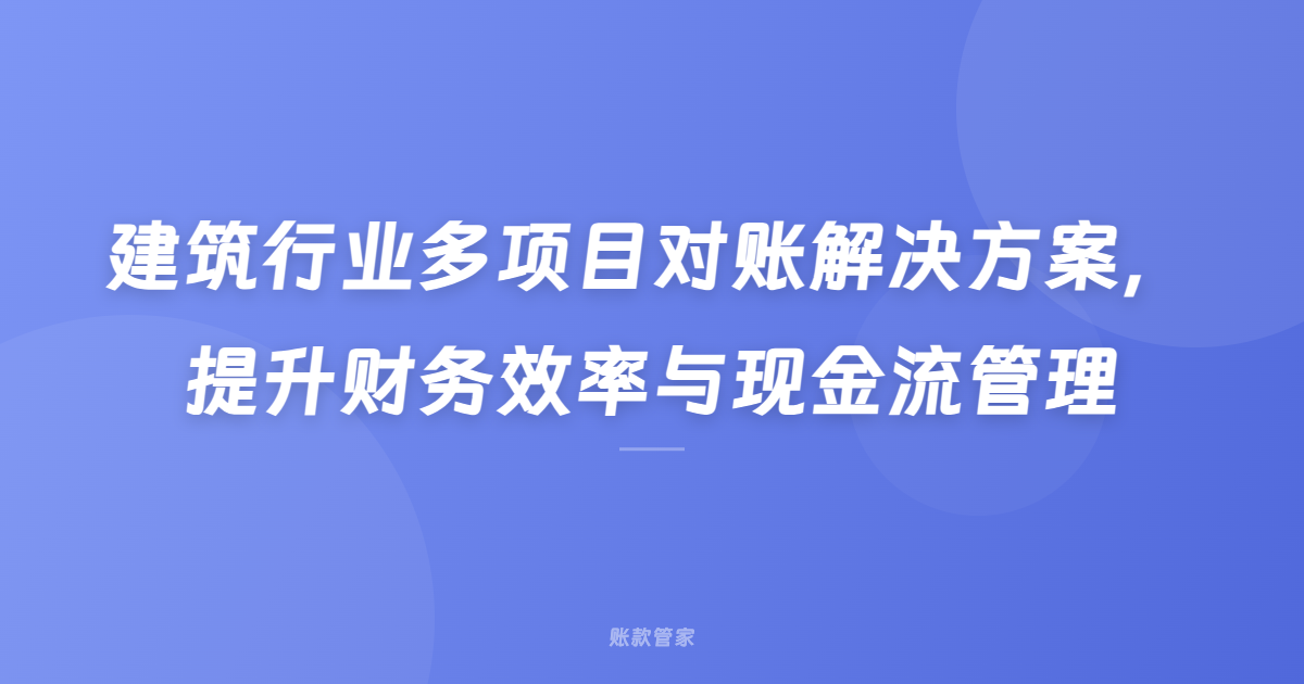 建筑行业多项目对账解决方案，提升财务效率与现金流管理