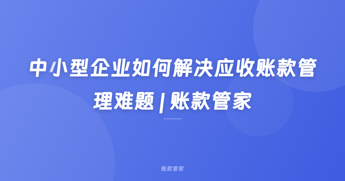 中小型企业如何解决应收账款管理难题 | 账款管家