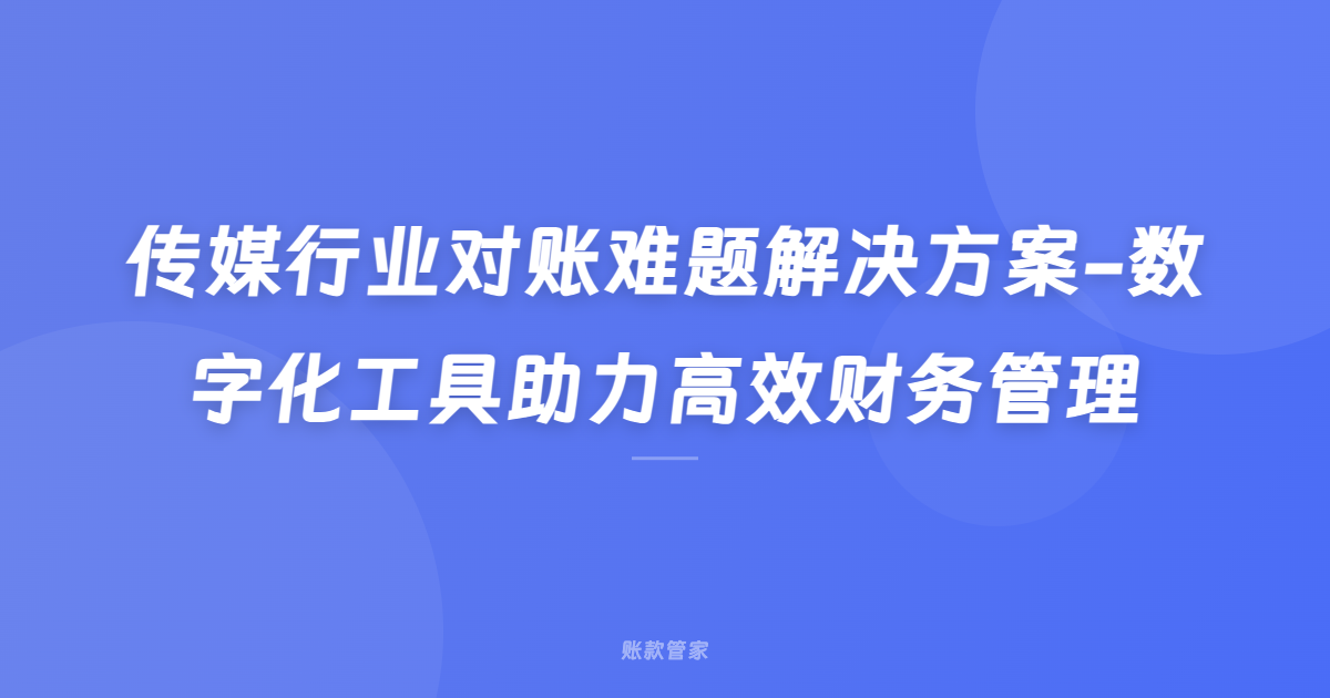 传媒行业对账难题解决方案-数字化工具助力高效财务管理