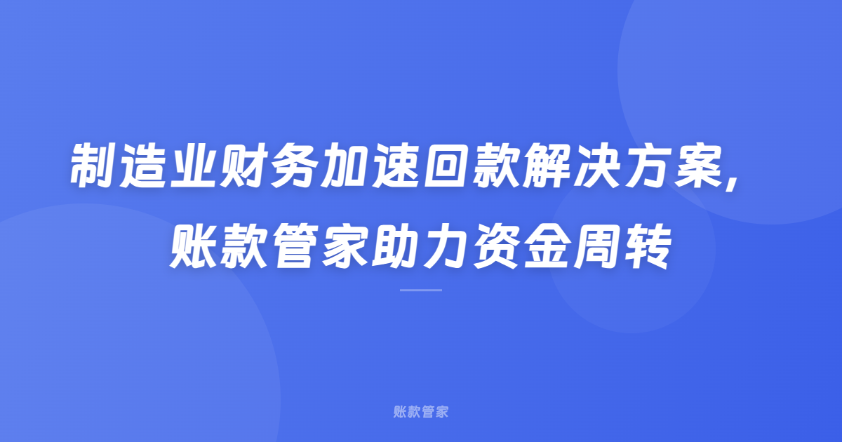 制造业财务加速回款解决方案，账款管家助力资金周转