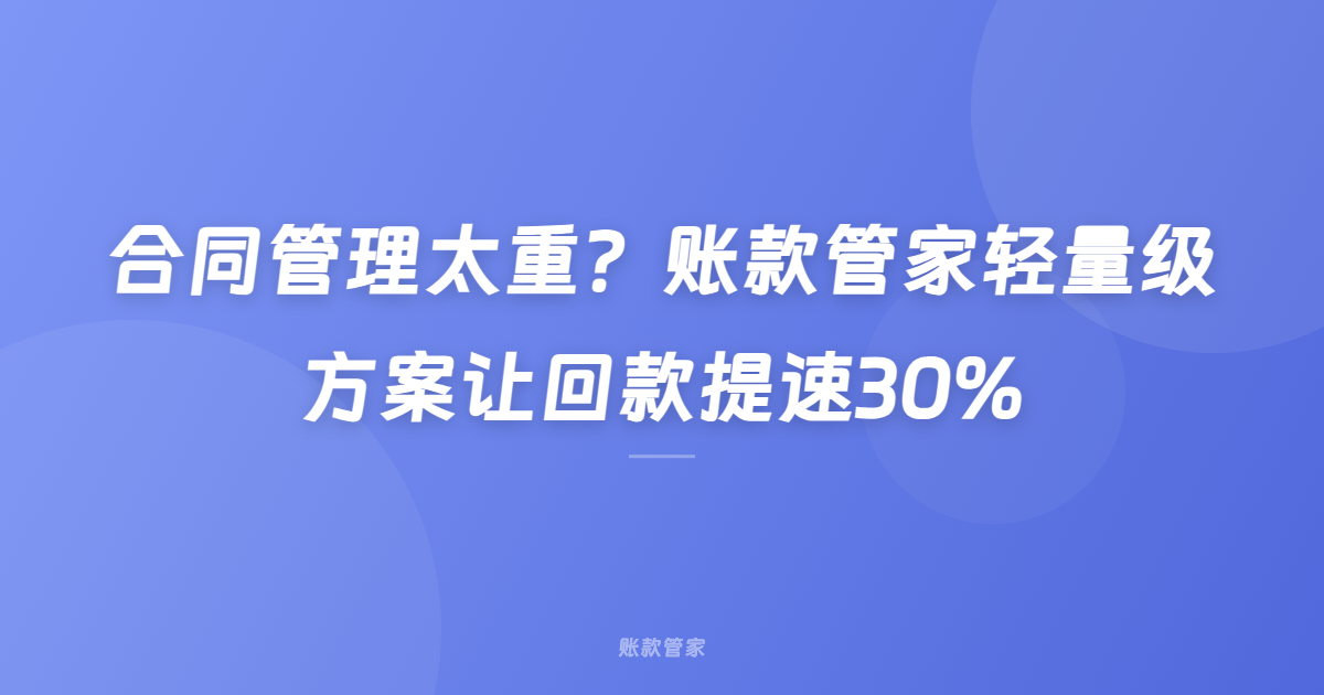合同管理太重？账款管家轻量级方案让回款提速30%