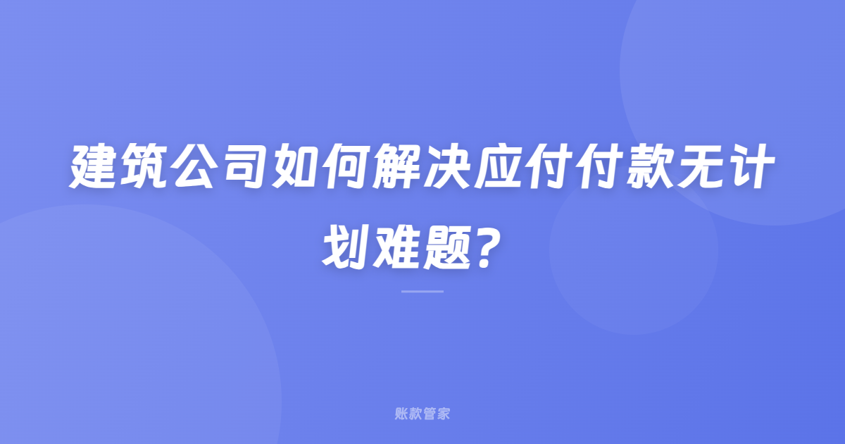 建筑公司如何解决应付付款无计划难题？