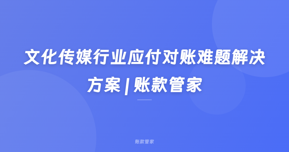 文化传媒行业应付对账难题解决方案 | 账款管家