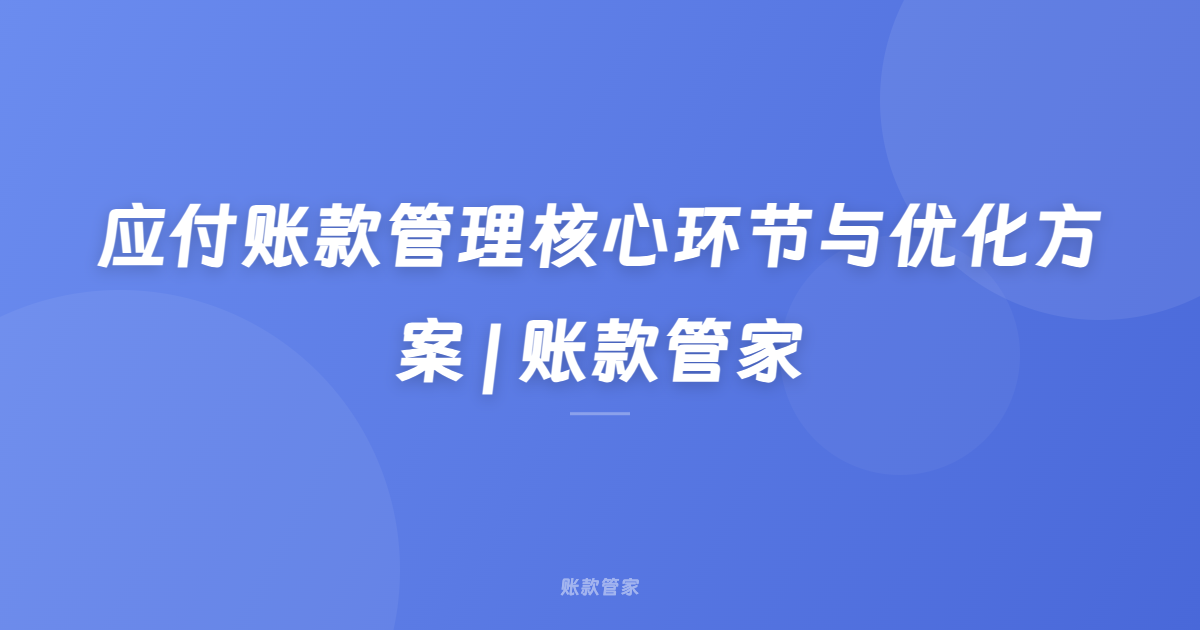 应付账款管理核心环节与优化方案 | 账款管家