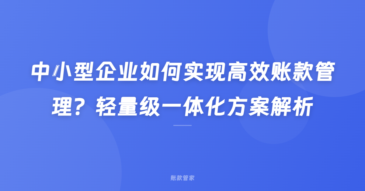 中小型企业如何实现高效账款管理？轻量级一体化方案解析